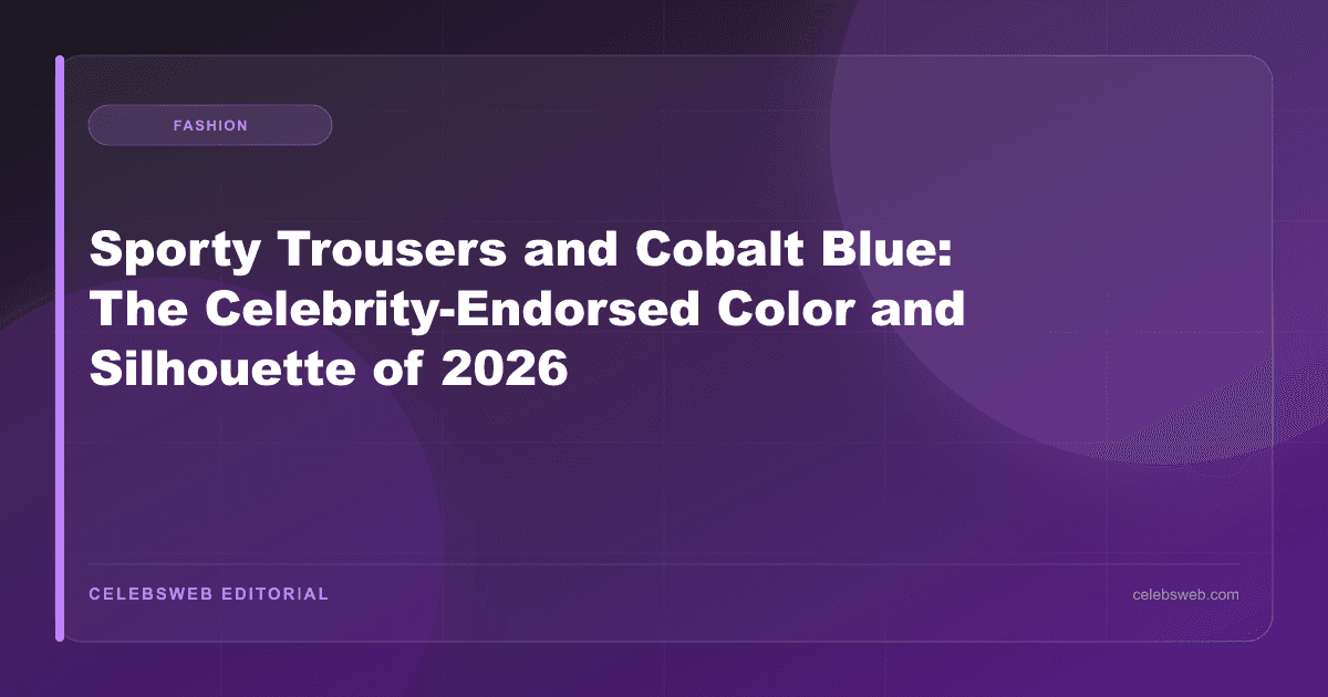 Sporty Trousers and Cobalt Blue: The Celebrity-Endorsed Color and Silhouette of 2026