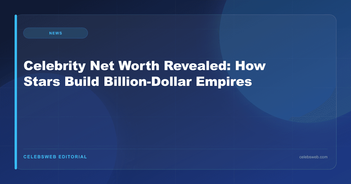Celebrity Net Worth Revealed: How Stars Build Billion-Dollar Empires