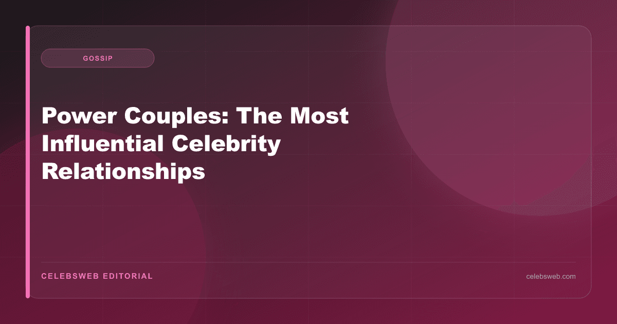 Power Couples: The Most Influential Celebrity Relationships