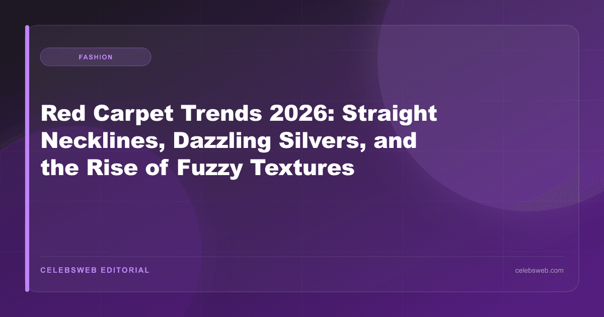 Red Carpet Trends 2026: Straight Necklines, Dazzling Silvers, and the Rise of Fuzzy Textures