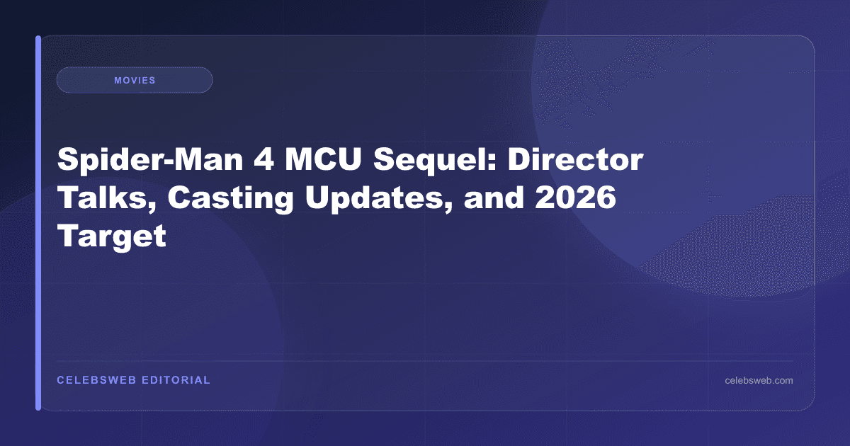 Spider-Man 4 MCU Sequel: Director Talks, Casting Updates, and 2026 Target