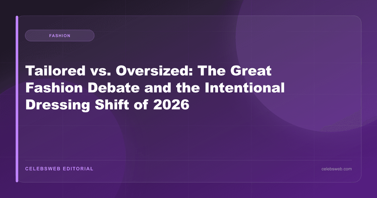 Tailored vs. Oversized: The Great Fashion Debate and the Intentional Dressing Shift of 2026